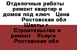 Отделочные работы , ремонт квартир и домов под ключ › Цена ­ 1 000 - Ростовская обл., Шахты г. Строительство и ремонт » Услуги   . Ростовская обл.